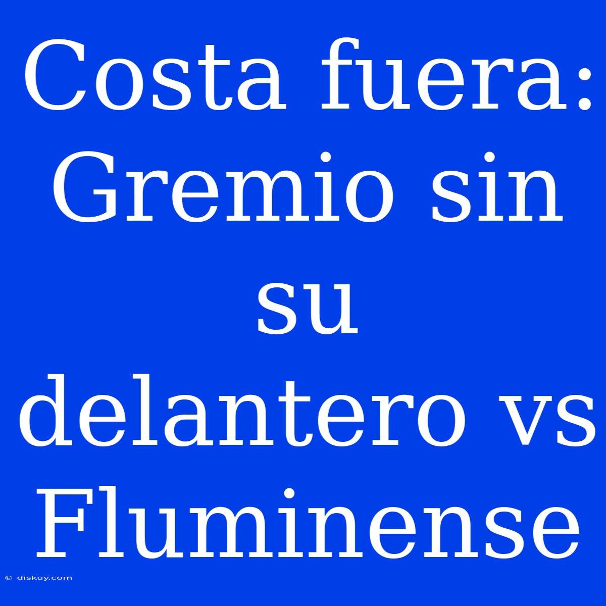 Costa Fuera: Gremio Sin Su Delantero Vs Fluminense