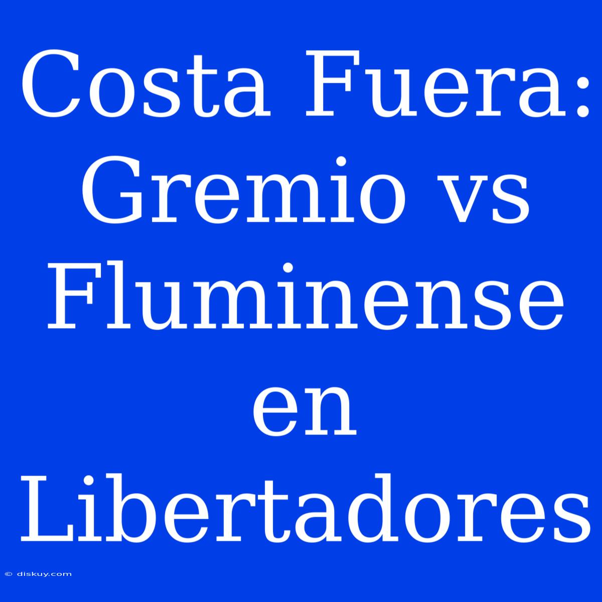 Costa Fuera: Gremio Vs Fluminense En Libertadores