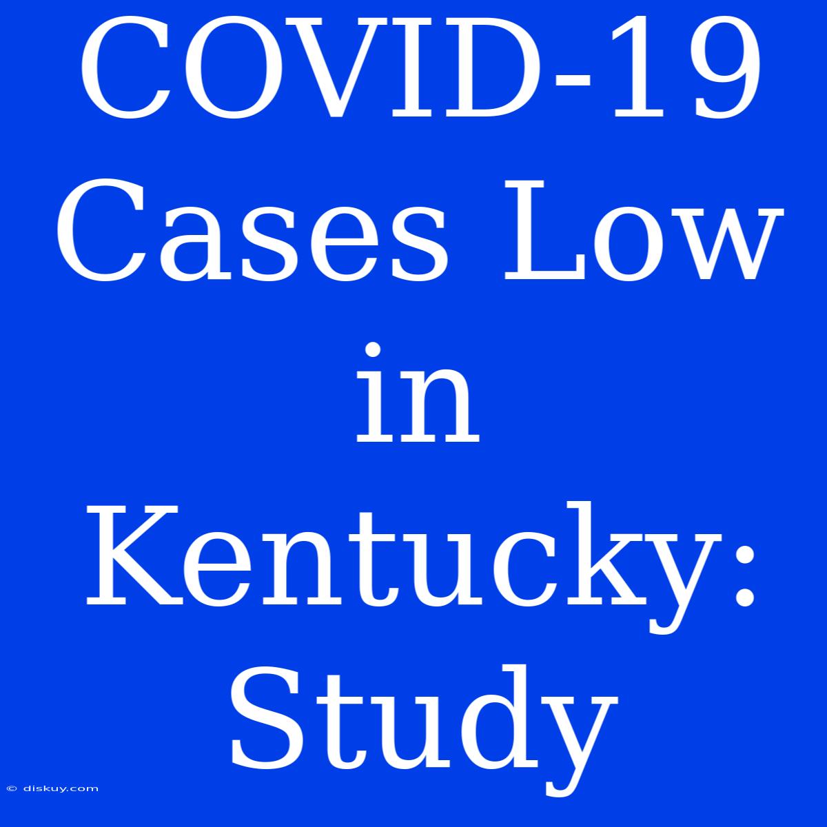 COVID-19 Cases Low In Kentucky: Study