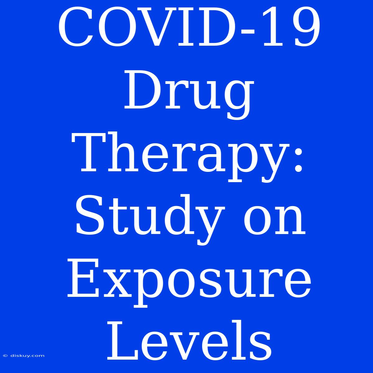 COVID-19 Drug Therapy: Study On Exposure Levels