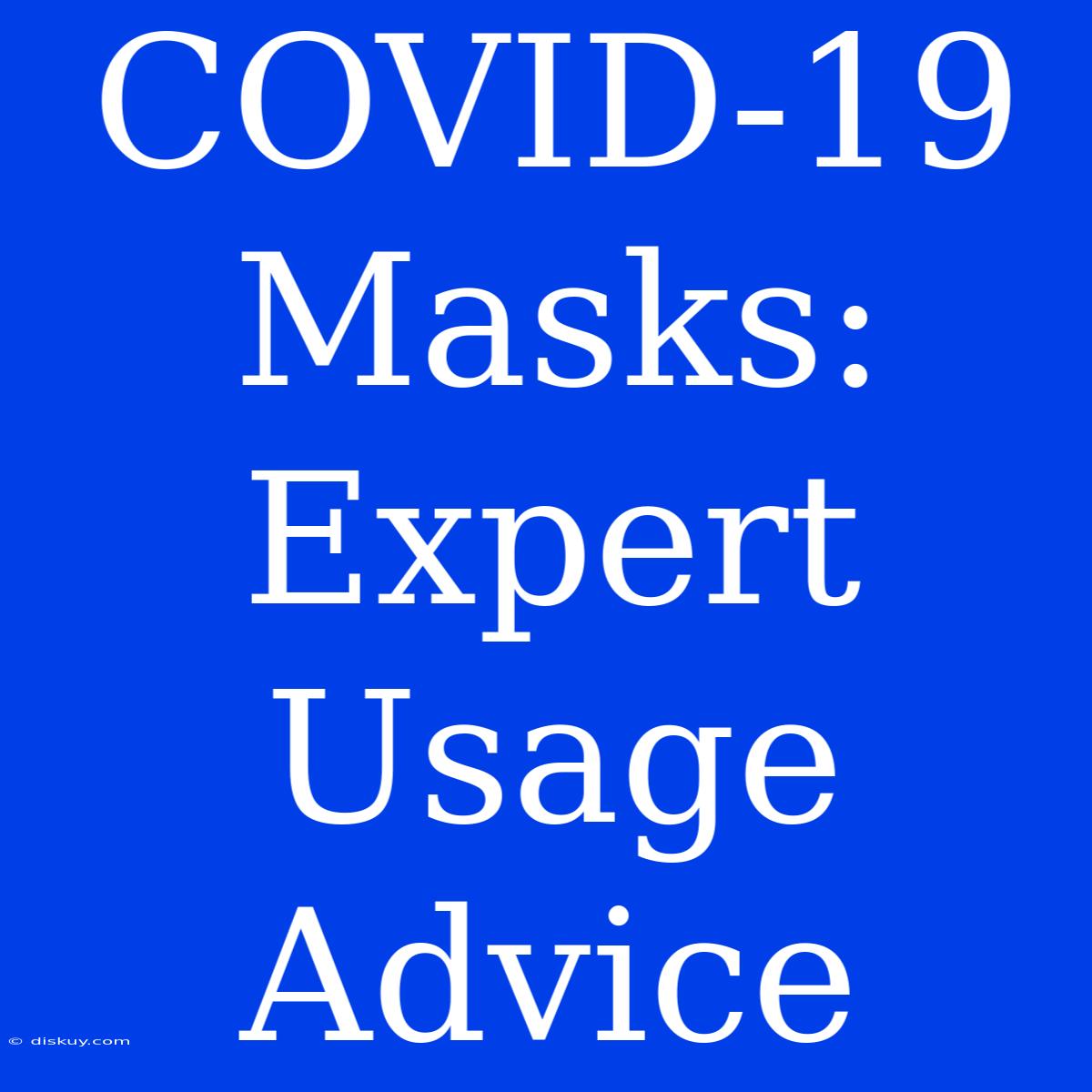 COVID-19 Masks: Expert Usage Advice