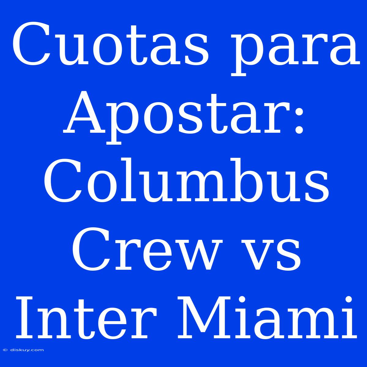 Cuotas Para Apostar: Columbus Crew Vs Inter Miami