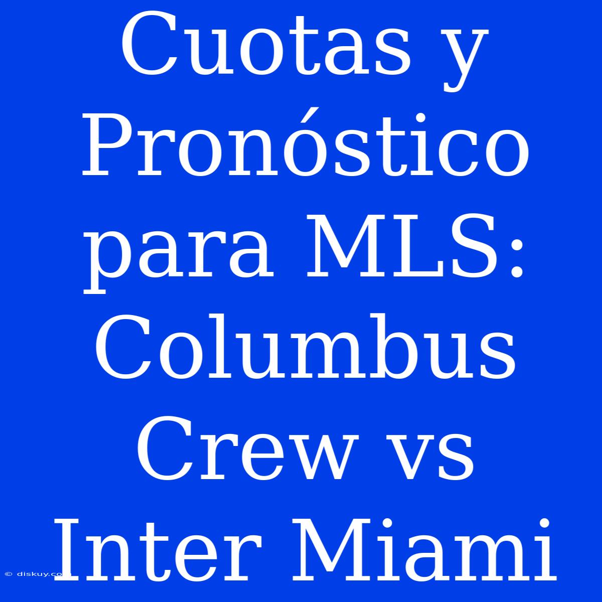 Cuotas Y Pronóstico Para MLS: Columbus Crew Vs Inter Miami