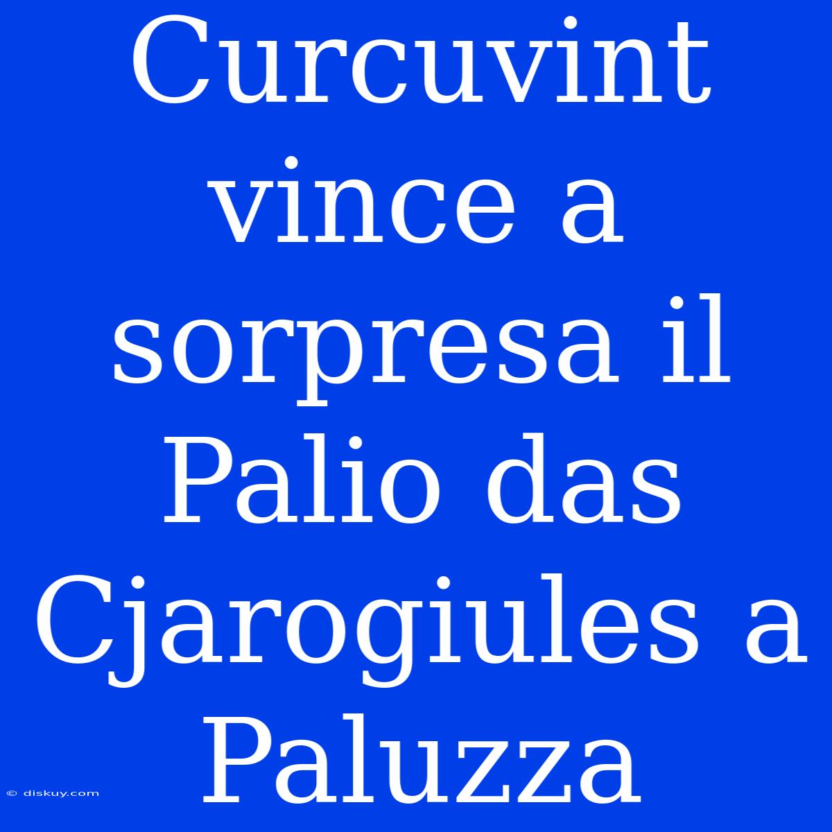 Curcuvint Vince A Sorpresa Il Palio Das Cjarogiules A Paluzza