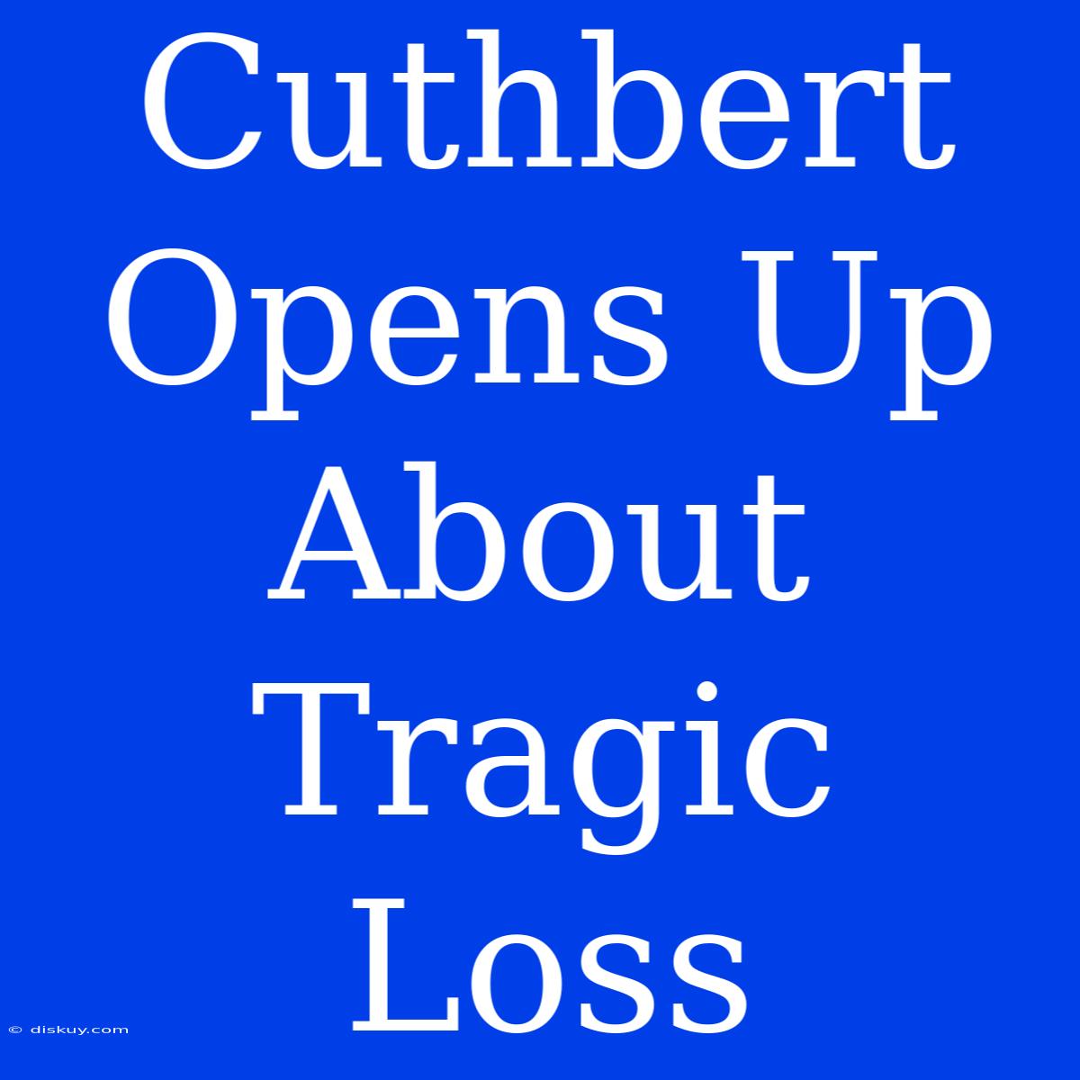 Cuthbert Opens Up About Tragic Loss