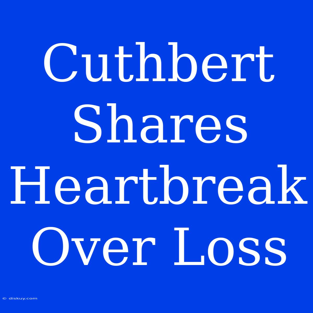 Cuthbert Shares Heartbreak Over Loss