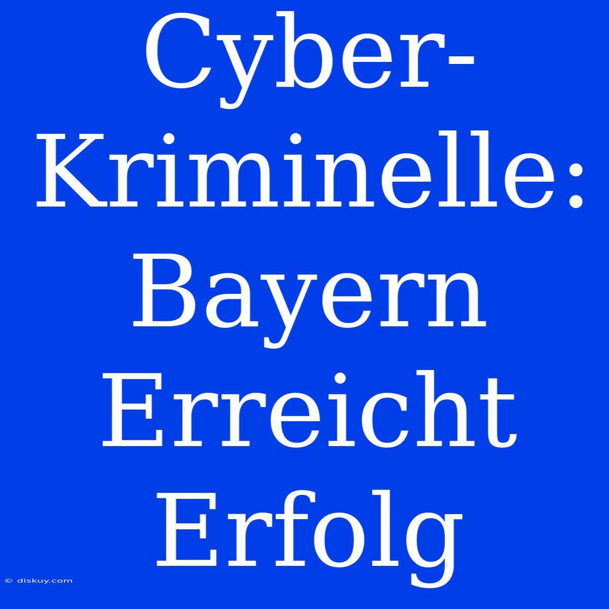 Cyber-Kriminelle: Bayern Erreicht Erfolg