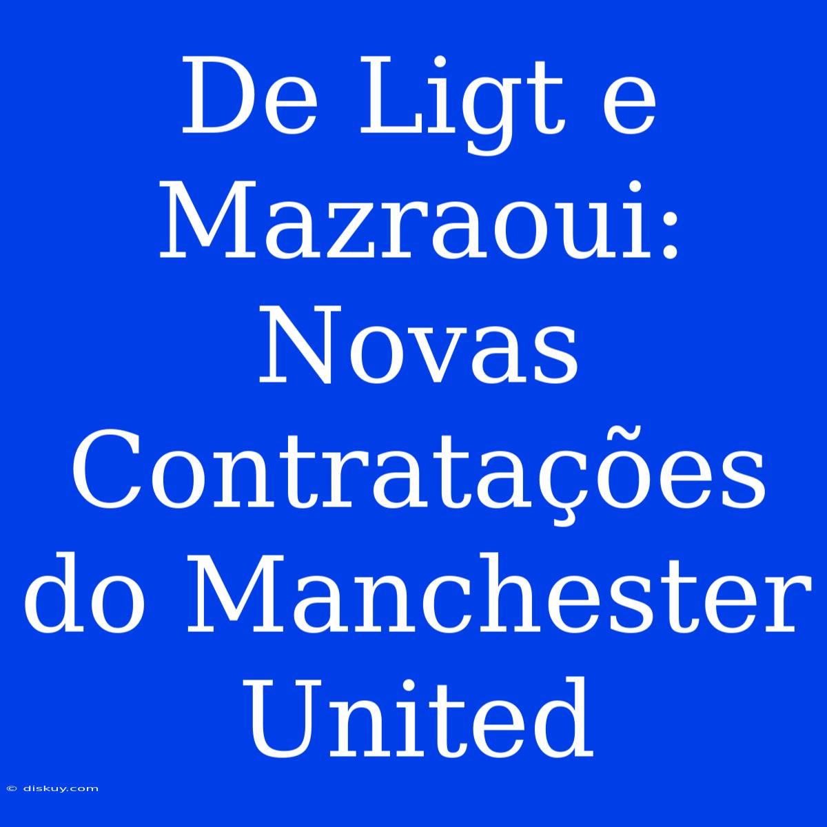 De Ligt E Mazraoui: Novas Contratações Do Manchester United