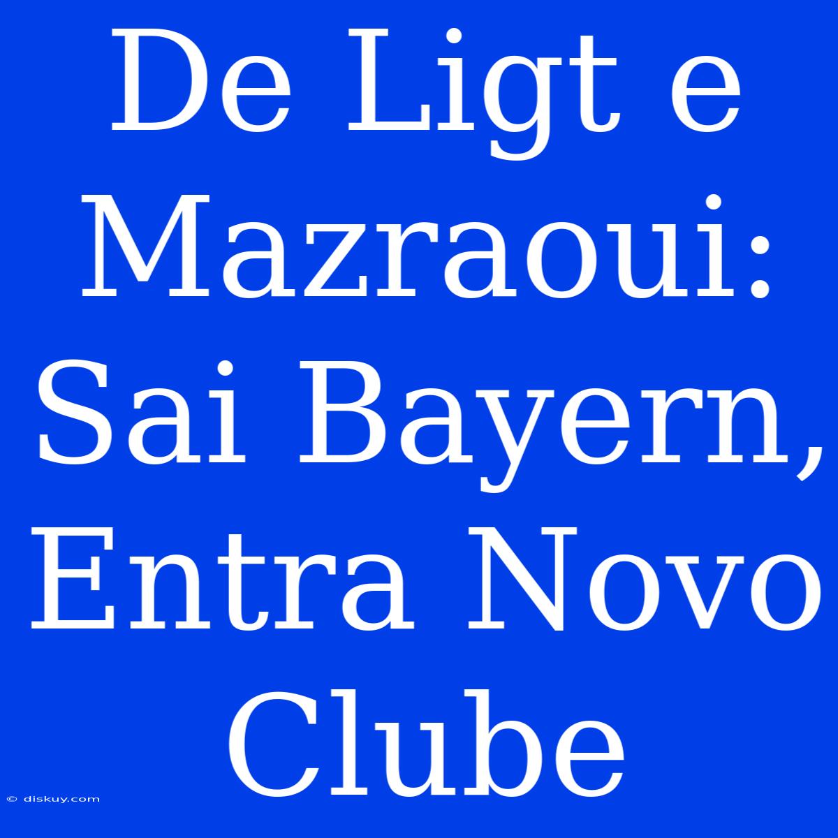 De Ligt E Mazraoui: Sai Bayern, Entra Novo Clube