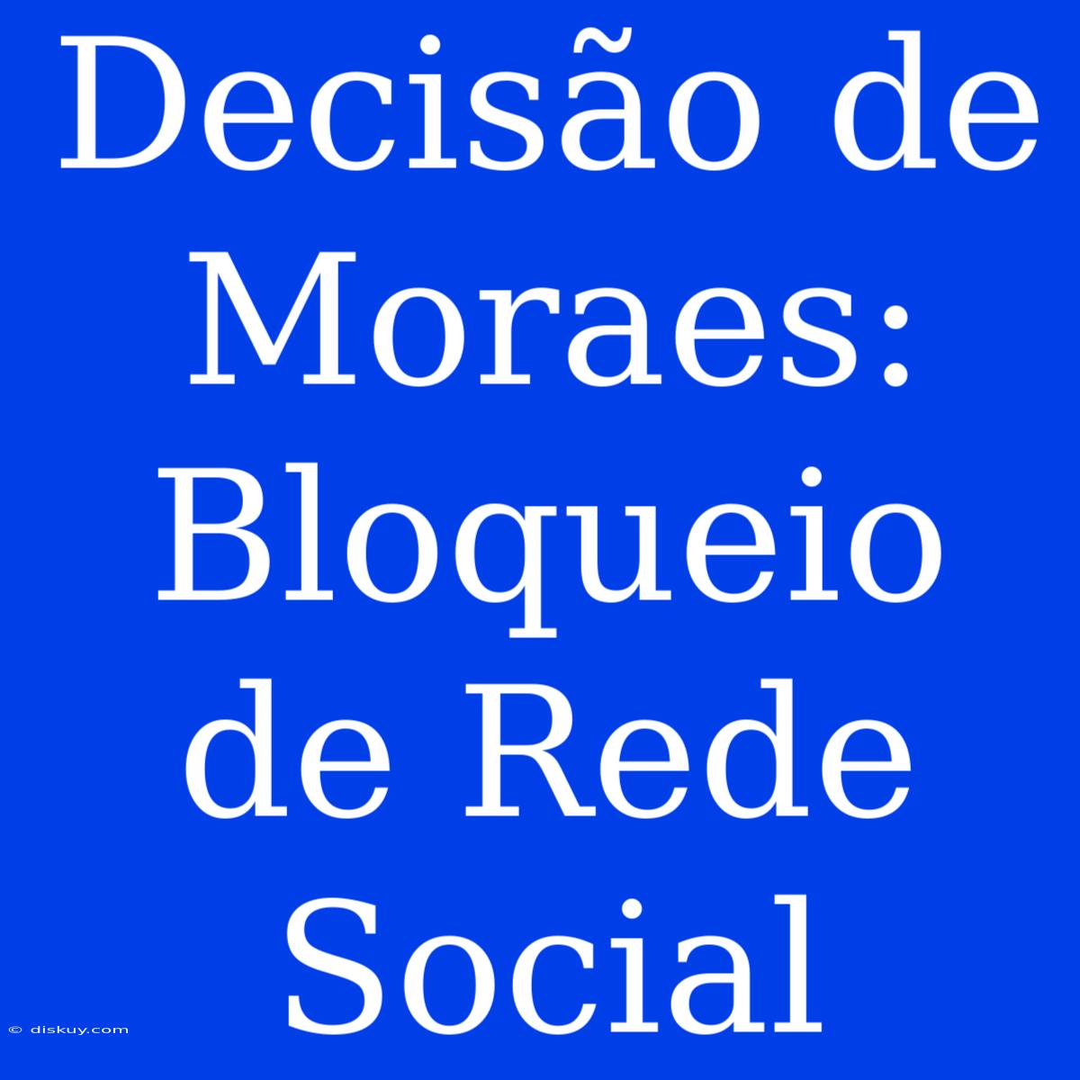 Decisão De Moraes: Bloqueio De Rede Social