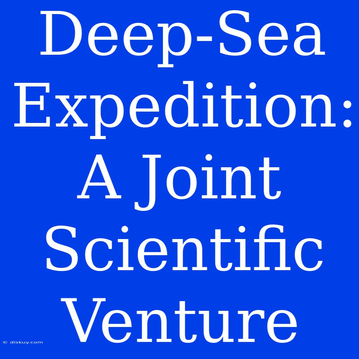 Deep-Sea Expedition: A Joint Scientific Venture