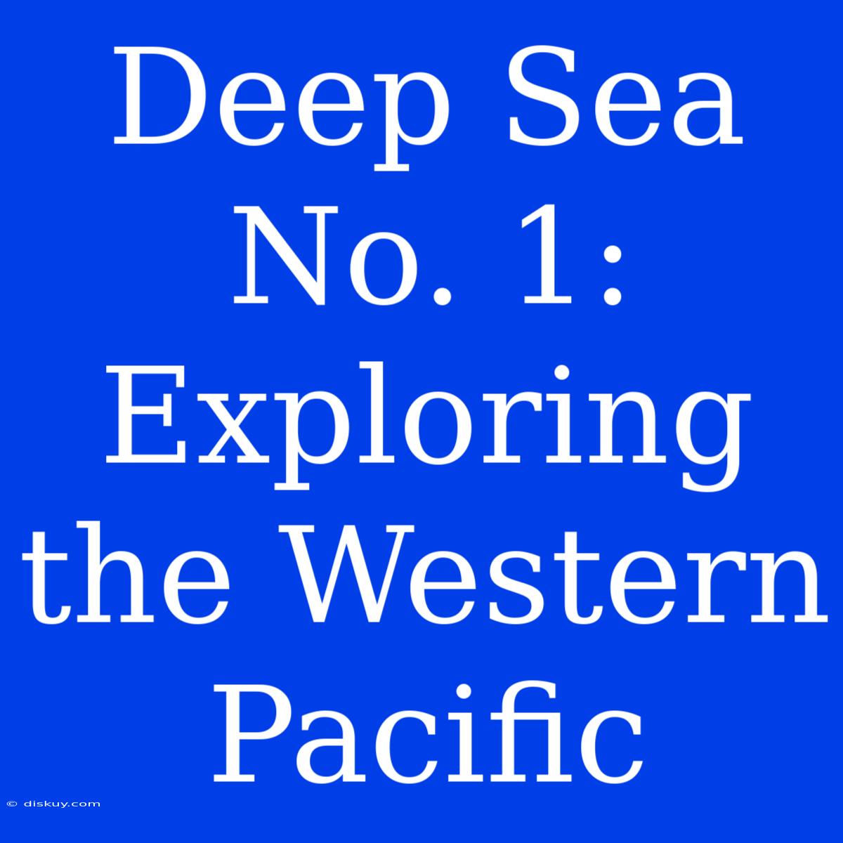 Deep Sea No. 1: Exploring The Western Pacific