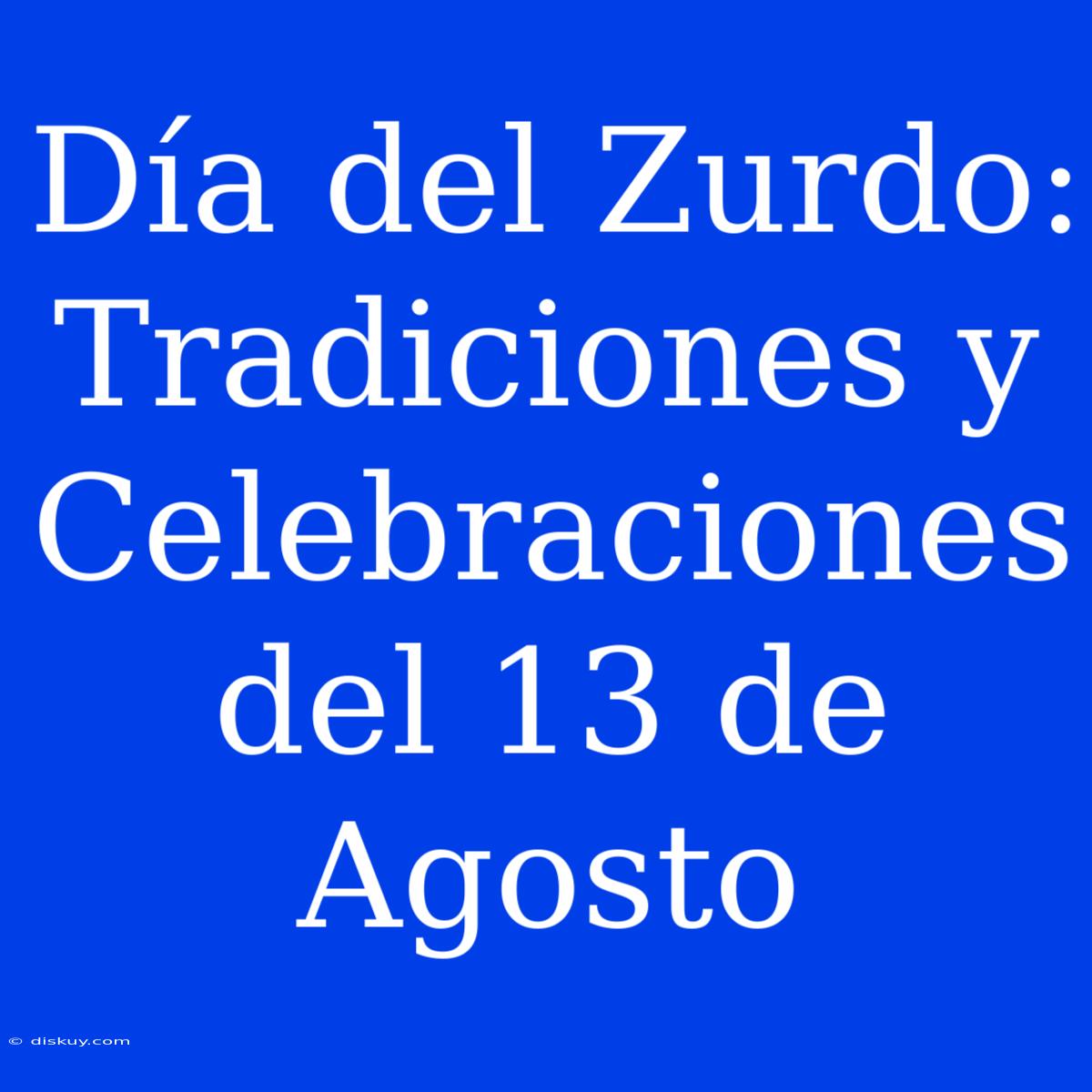 Día Del Zurdo: Tradiciones Y Celebraciones Del 13 De Agosto