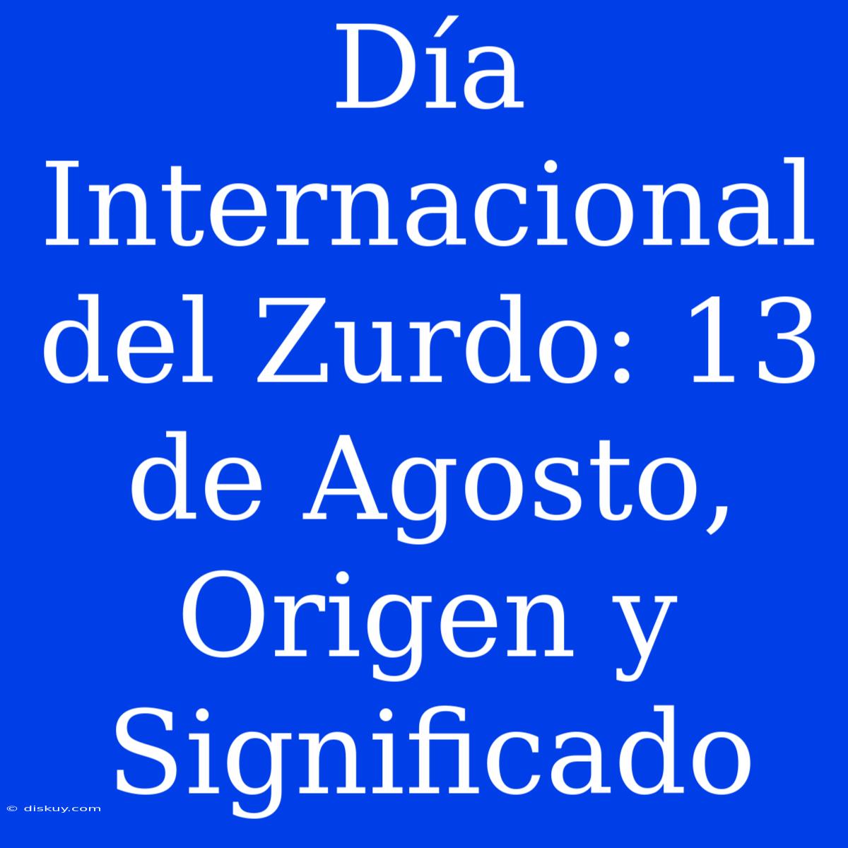 Día Internacional Del Zurdo: 13 De Agosto, Origen Y Significado