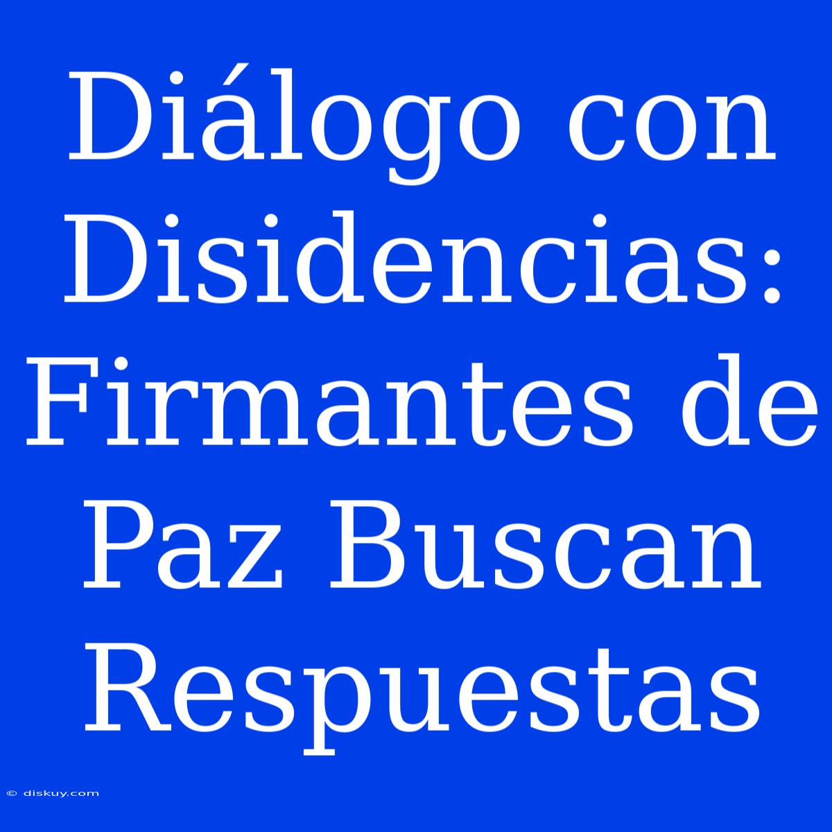 Diálogo Con Disidencias: Firmantes De Paz Buscan Respuestas