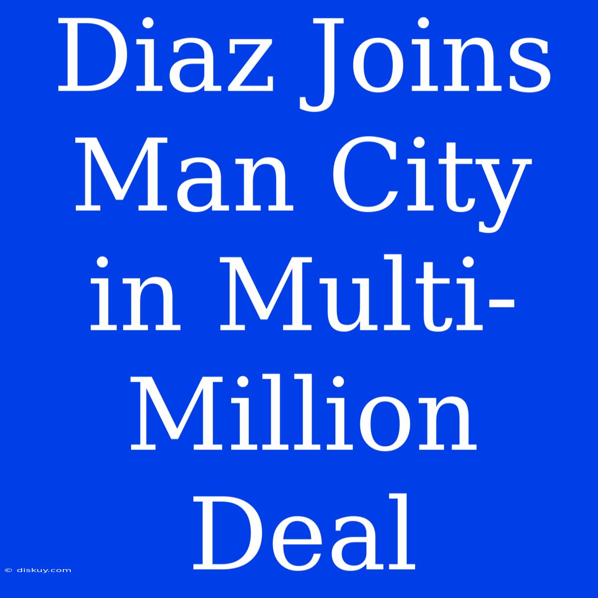 Diaz Joins Man City In Multi-Million Deal