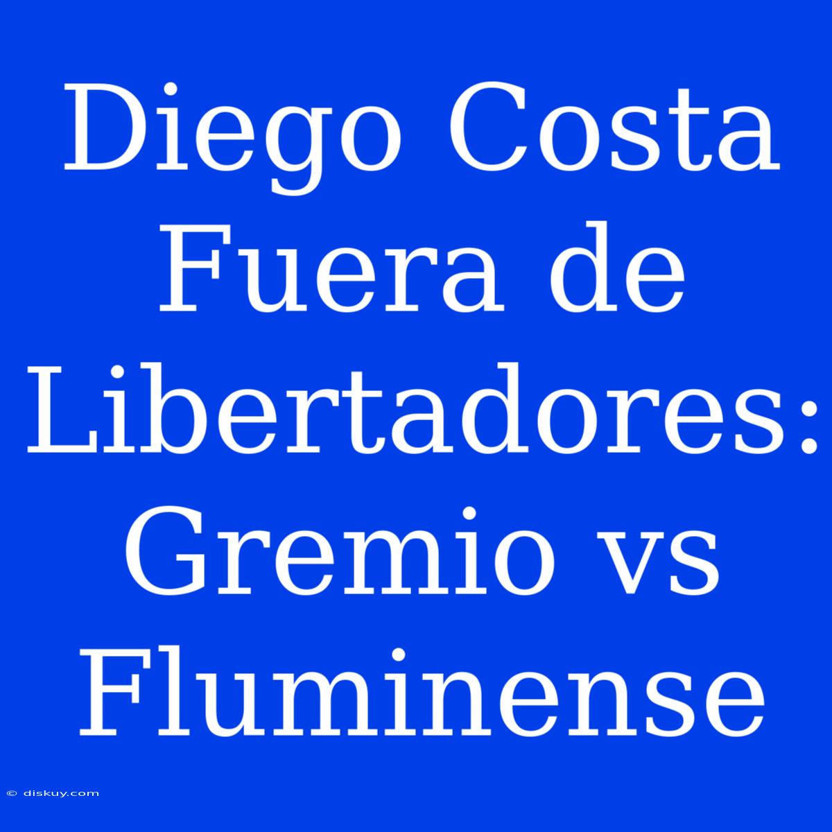 Diego Costa Fuera De Libertadores: Gremio Vs Fluminense