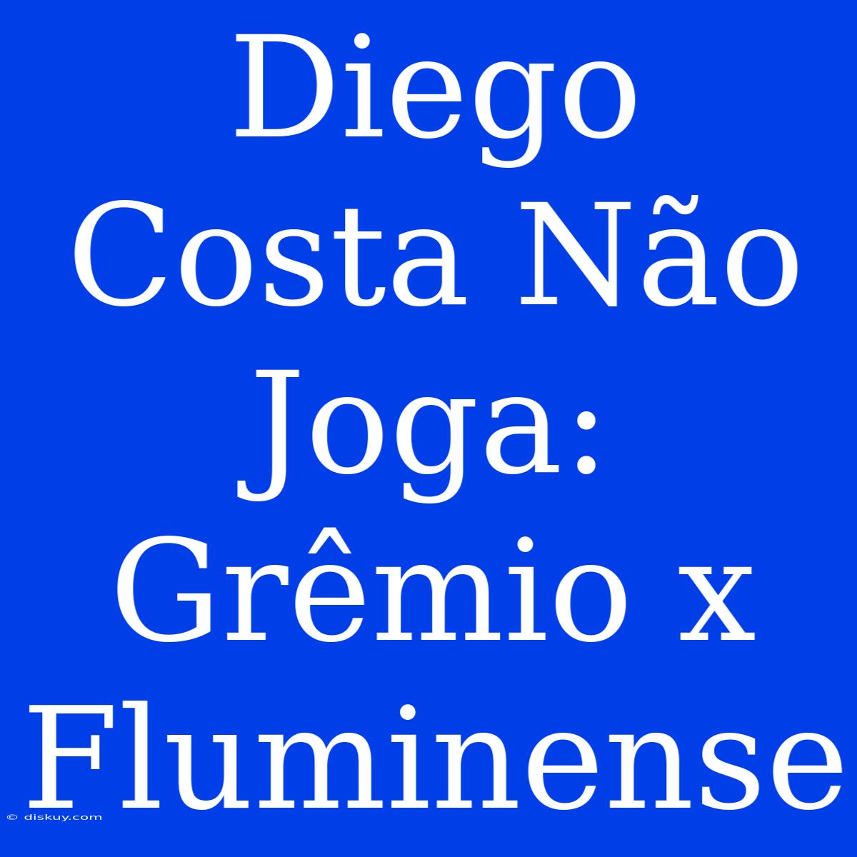 Diego Costa Não Joga: Grêmio X Fluminense