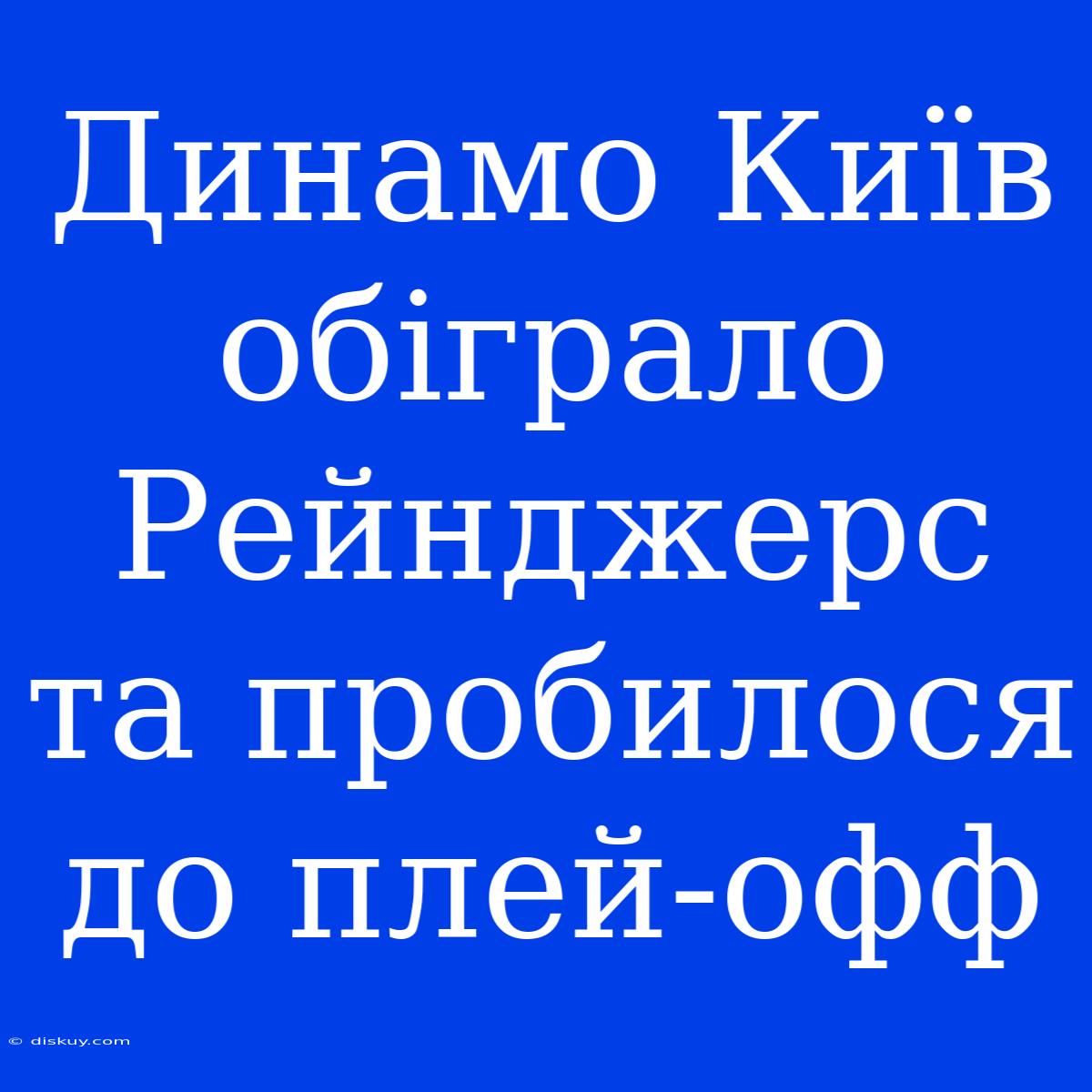 Динамо Київ Обіграло Рейнджерс Та Пробилося До Плей-офф