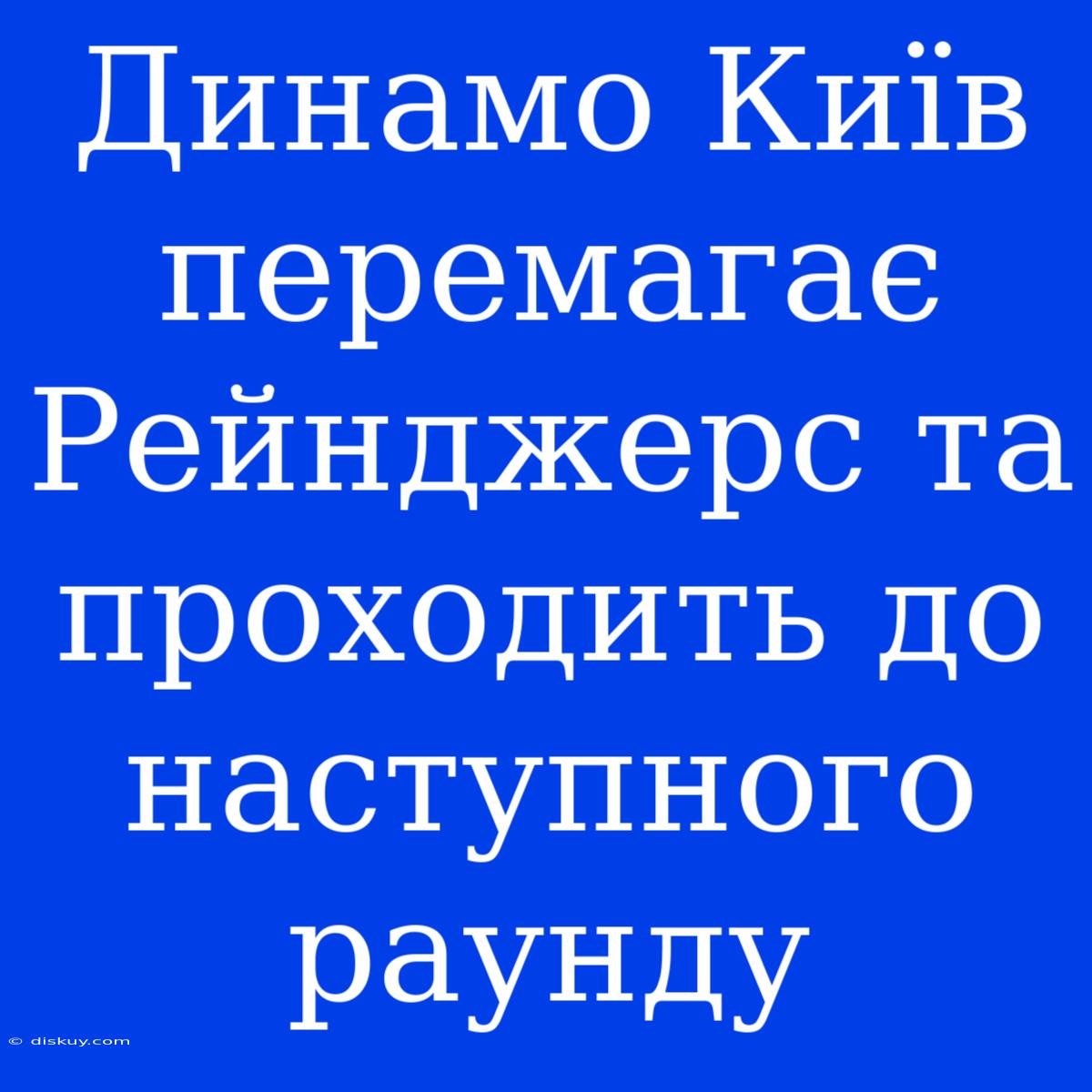 Динамо Київ Перемагає Рейнджерс Та Проходить До Наступного Раунду