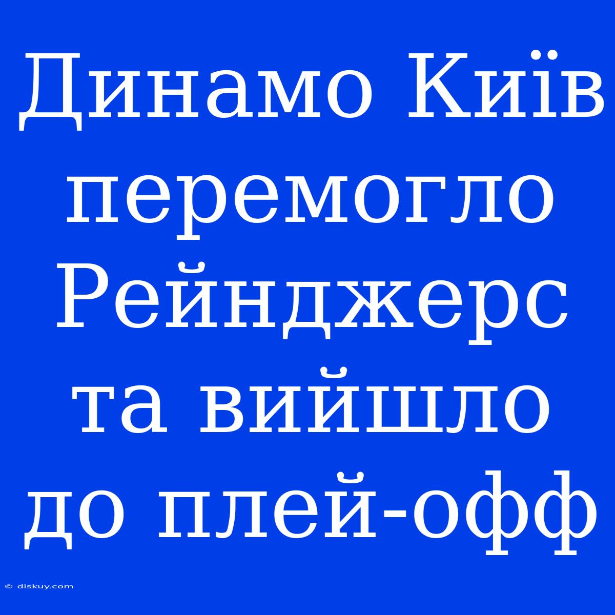 Динамо Київ Перемогло Рейнджерс Та Вийшло До Плей-офф