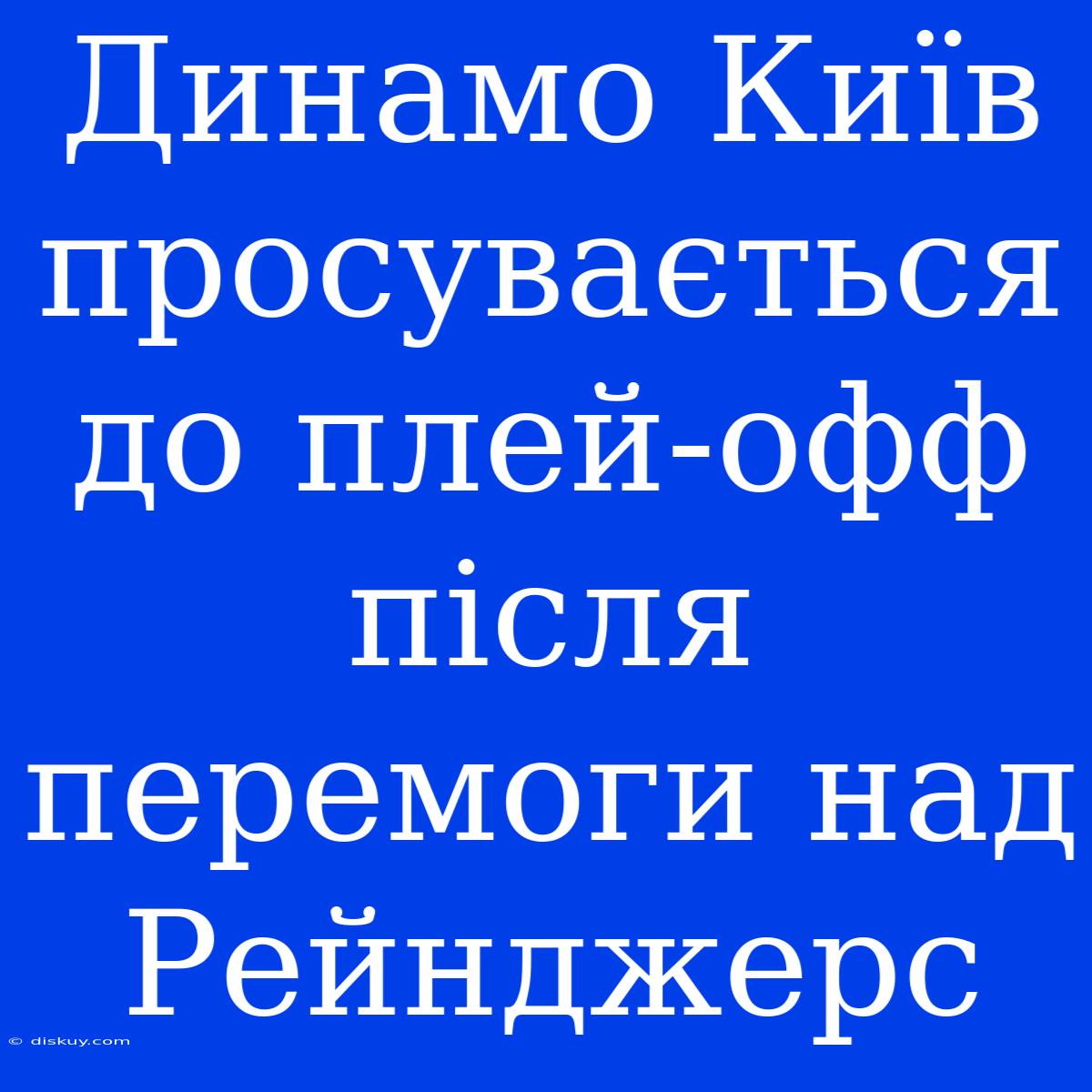 Динамо Київ Просувається До Плей-офф Після Перемоги Над Рейнджерс