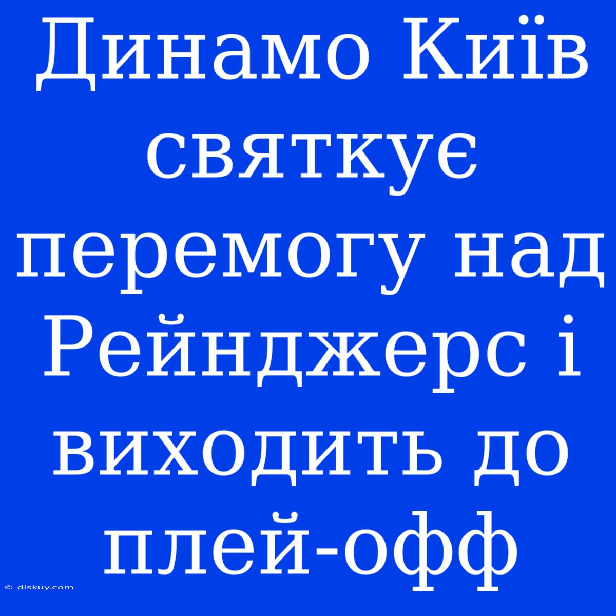 Динамо Київ Святкує Перемогу Над Рейнджерс І Виходить До Плей-офф