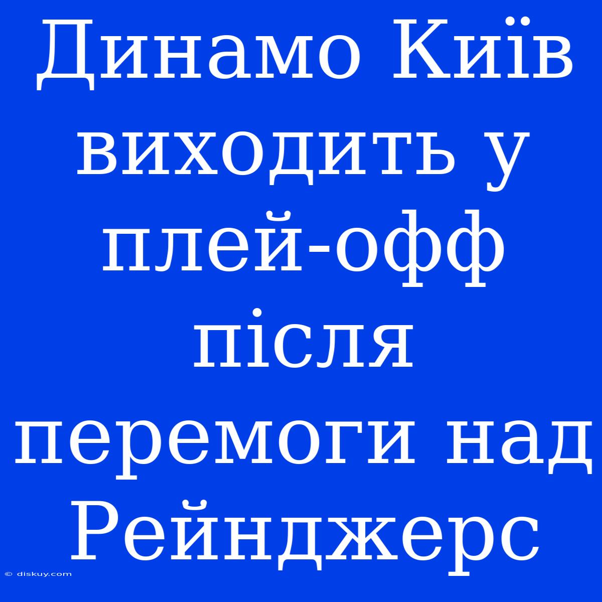 Динамо Київ Виходить У Плей-офф Після Перемоги Над Рейнджерс