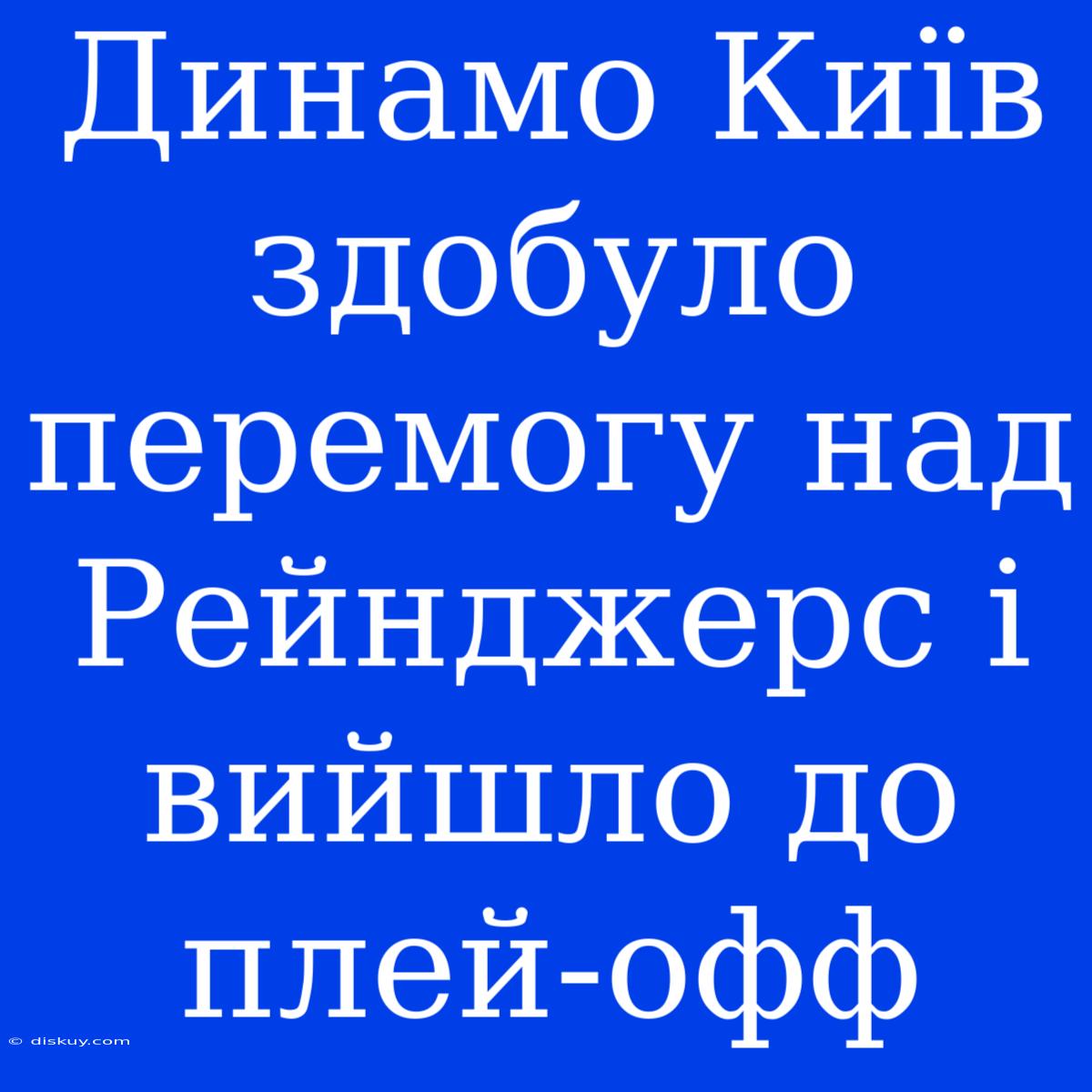 Динамо Київ Здобуло Перемогу Над Рейнджерс І Вийшло До Плей-офф