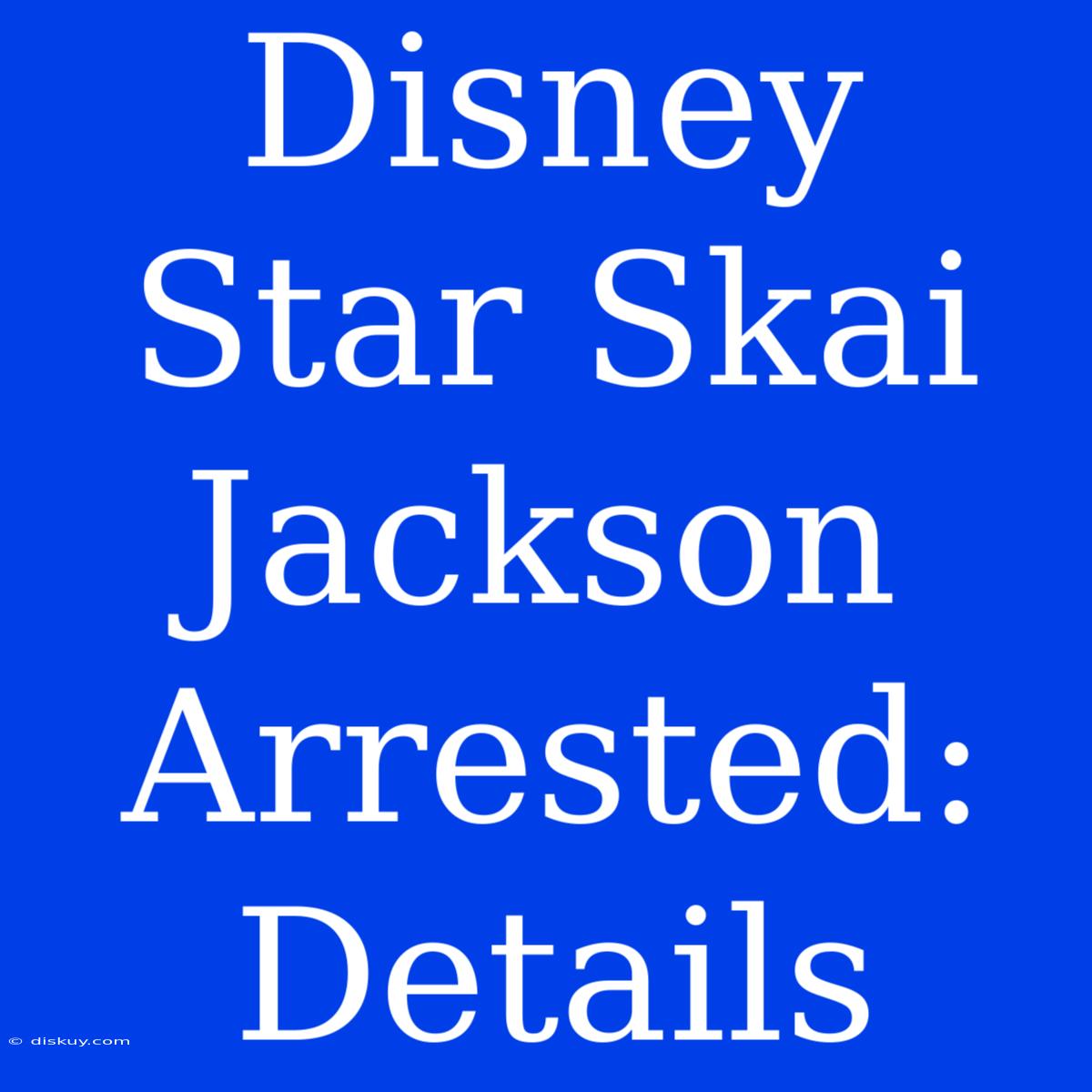 Disney Star Skai Jackson Arrested: Details