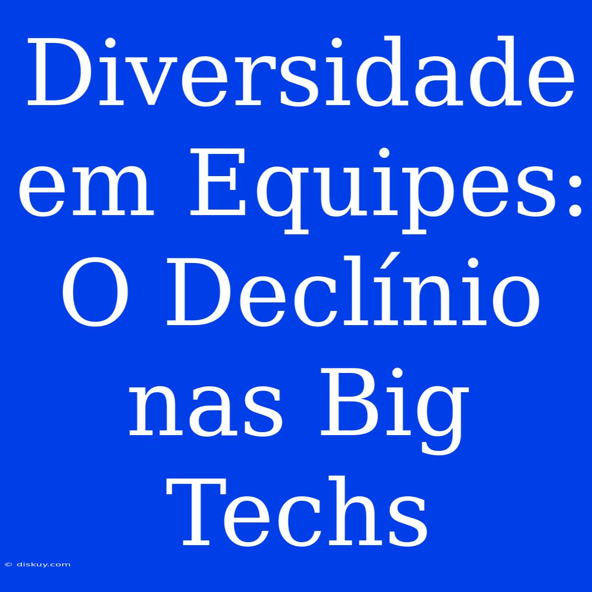 Diversidade Em Equipes: O Declínio Nas Big Techs