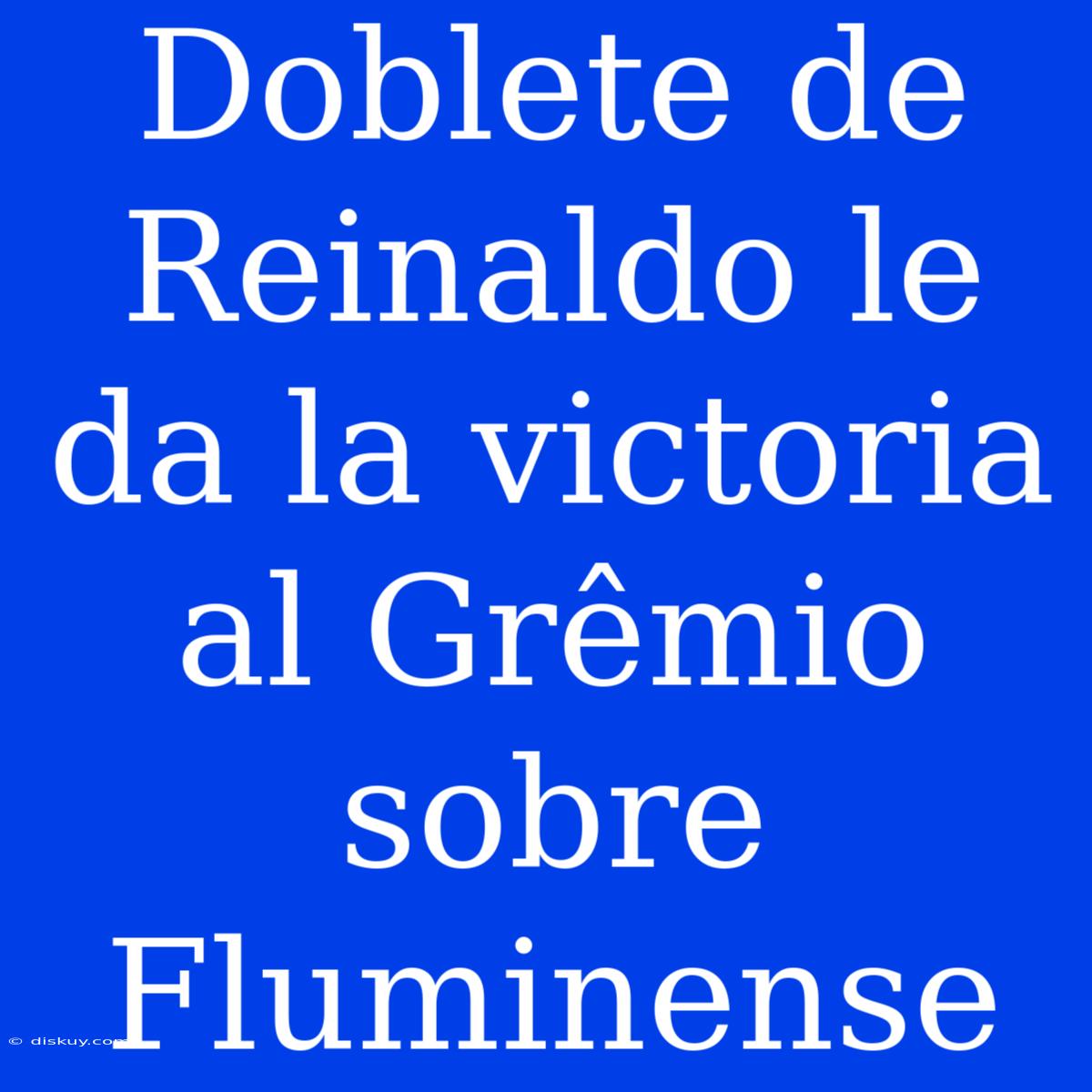 Doblete De Reinaldo Le Da La Victoria Al Grêmio Sobre Fluminense