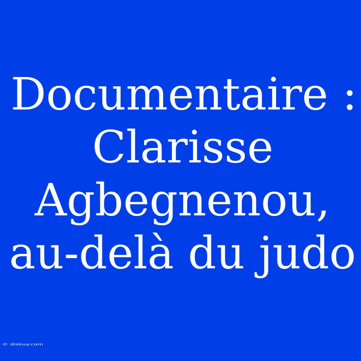 Documentaire : Clarisse Agbegnenou, Au-delà Du Judo