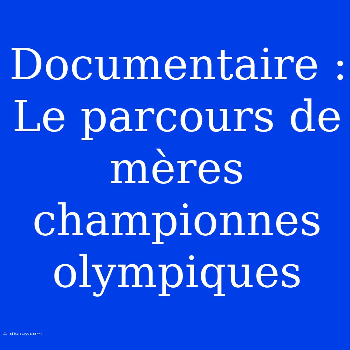 Documentaire : Le Parcours De Mères Championnes Olympiques