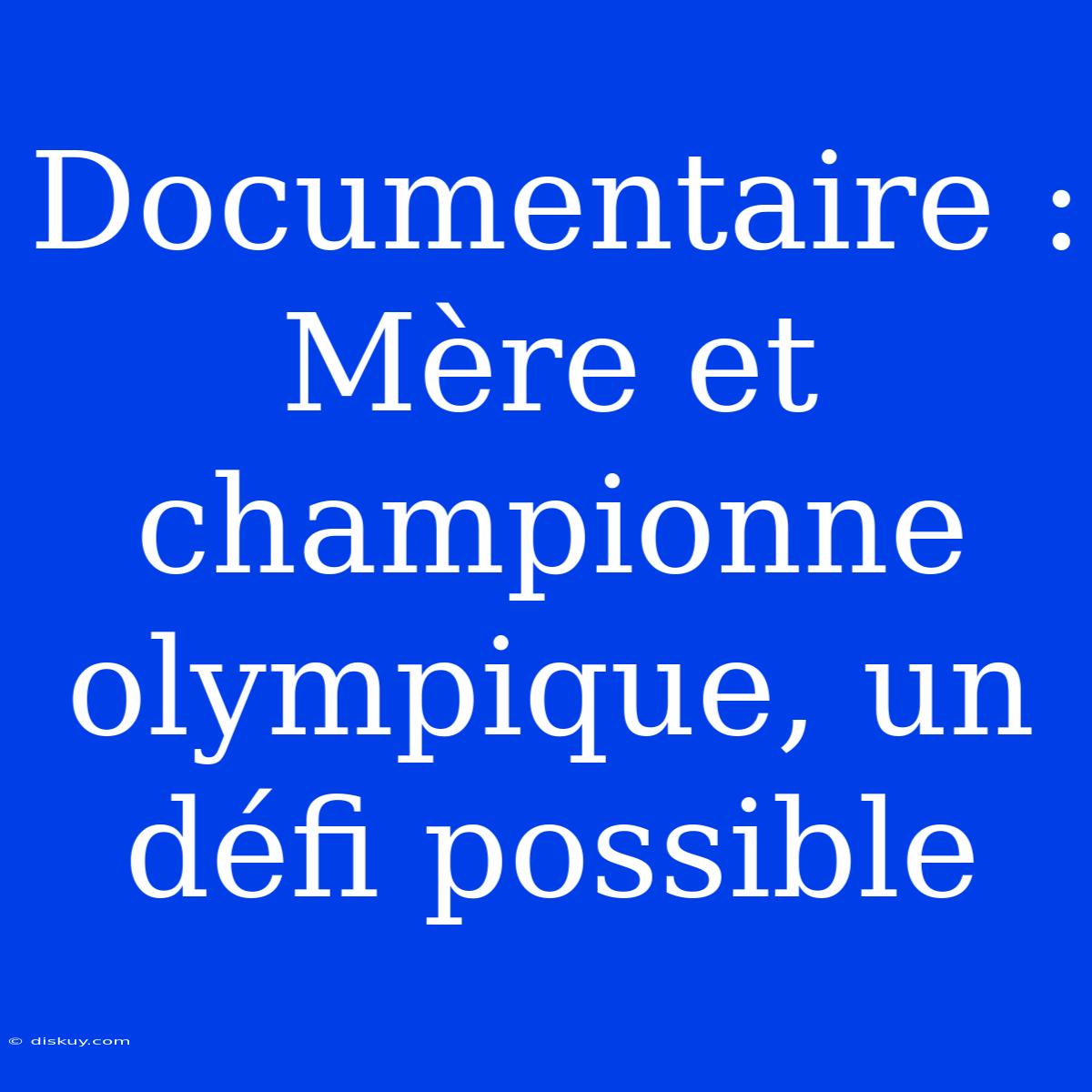 Documentaire : Mère Et Championne Olympique, Un Défi Possible