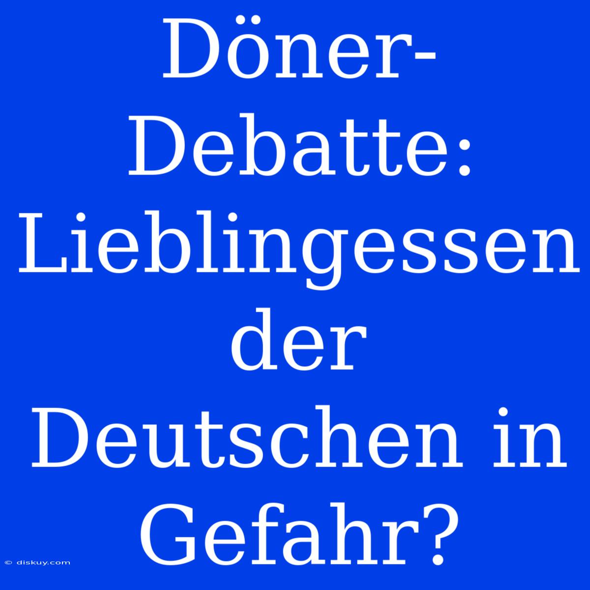 Döner-Debatte: Lieblingessen Der Deutschen In Gefahr?