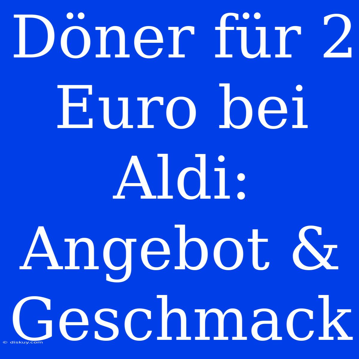 Döner Für 2 Euro Bei Aldi: Angebot & Geschmack