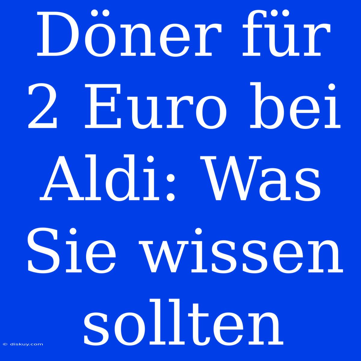 Döner Für 2 Euro Bei Aldi: Was Sie Wissen Sollten