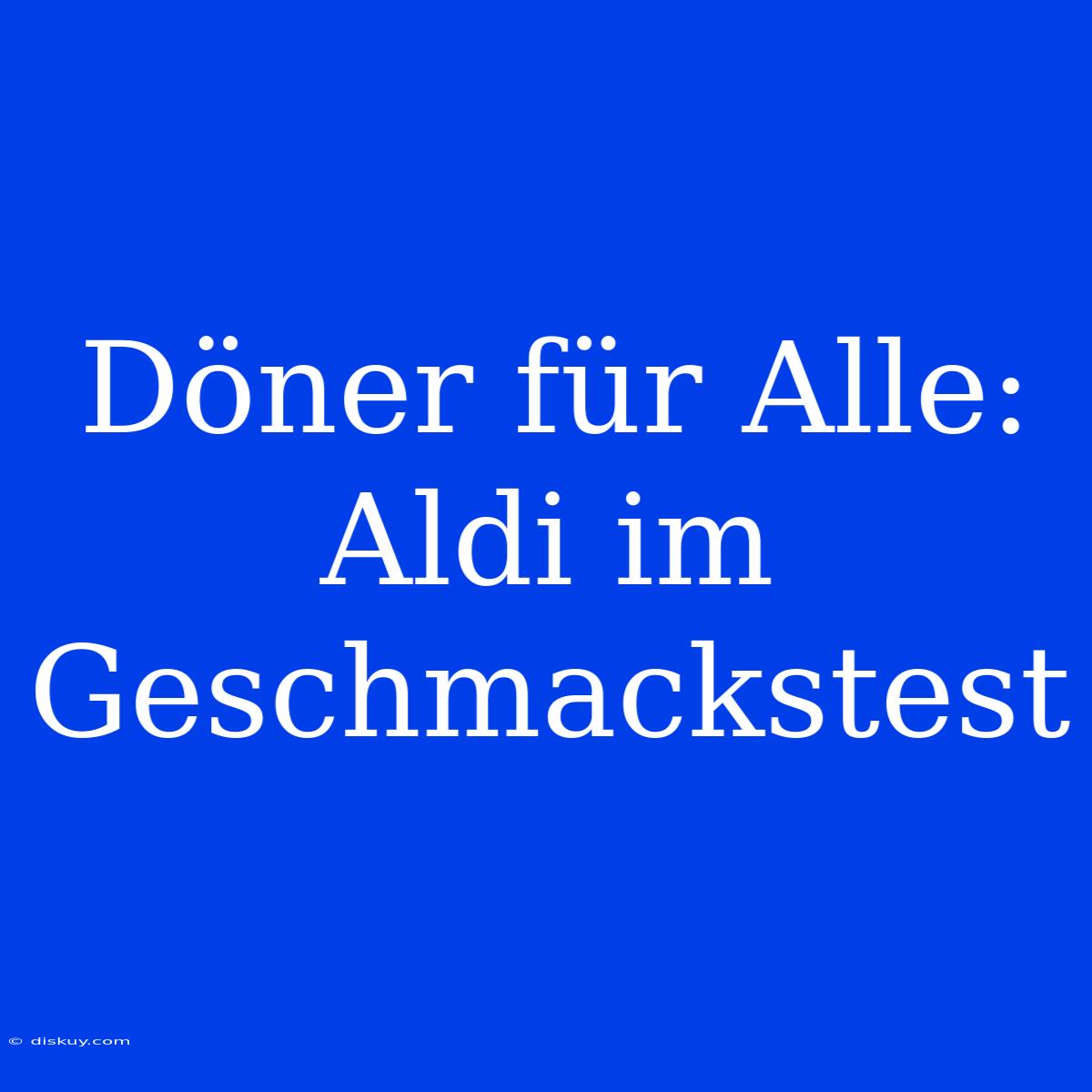 Döner Für Alle: Aldi Im Geschmackstest