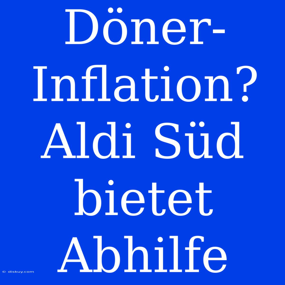 Döner-Inflation? Aldi Süd Bietet Abhilfe