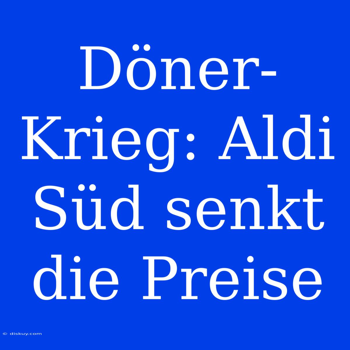 Döner-Krieg: Aldi Süd Senkt Die Preise