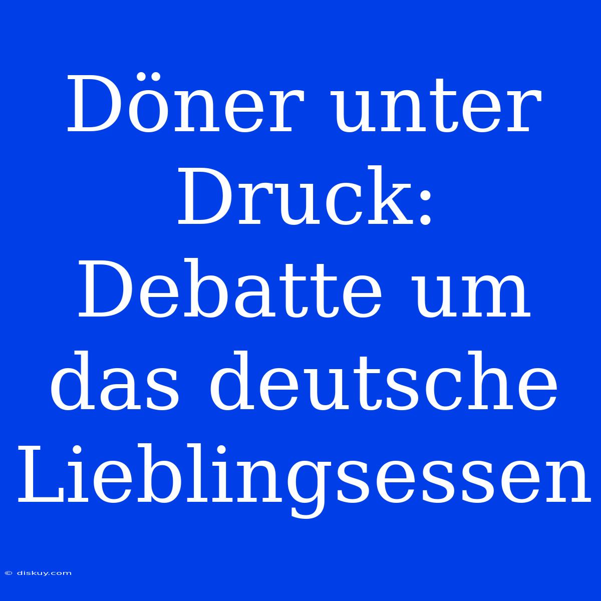 Döner Unter Druck: Debatte Um Das Deutsche Lieblingsessen