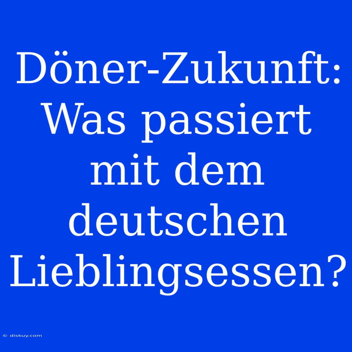 Döner-Zukunft: Was Passiert Mit Dem Deutschen Lieblingsessen?