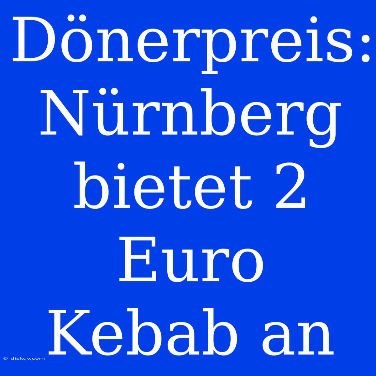 Dönerpreis: Nürnberg Bietet 2 Euro Kebab An