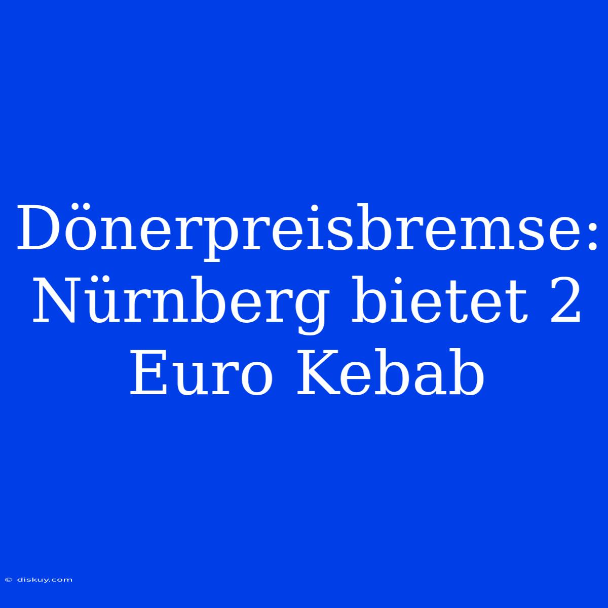 Dönerpreisbremse: Nürnberg Bietet 2 Euro Kebab