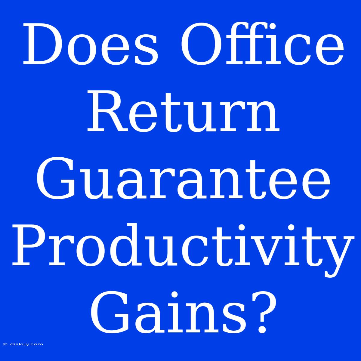 Does Office Return Guarantee Productivity Gains?