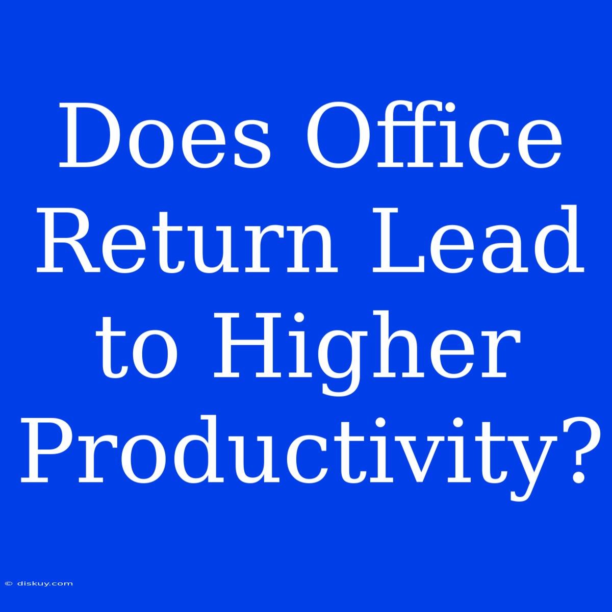 Does Office Return Lead To Higher Productivity?