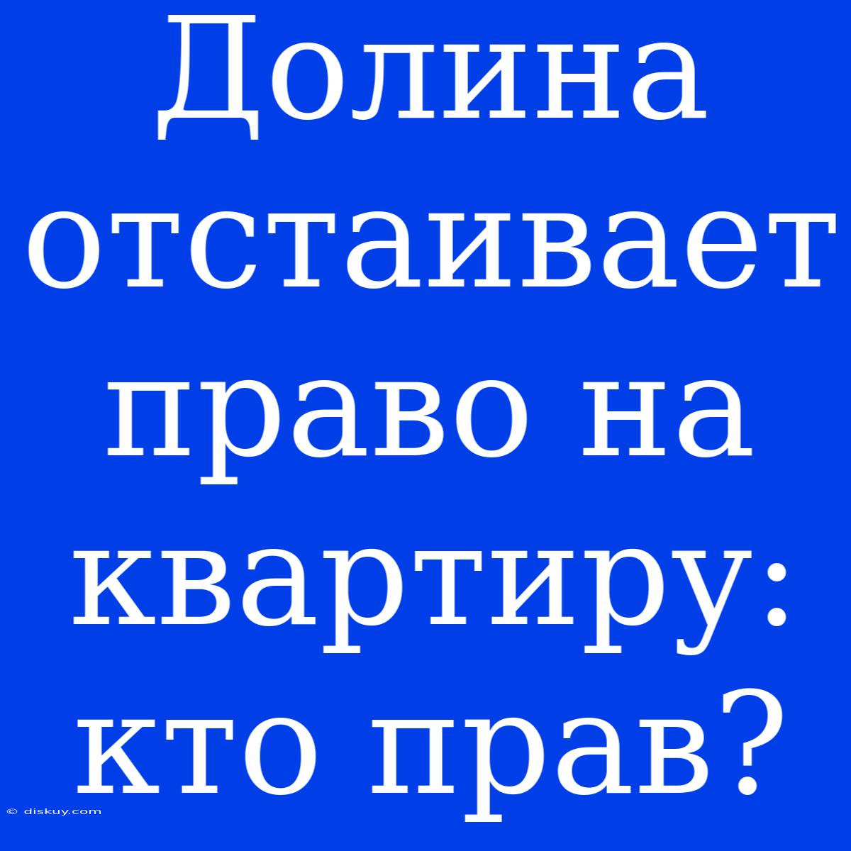 Долина Отстаивает Право На Квартиру: Кто Прав?