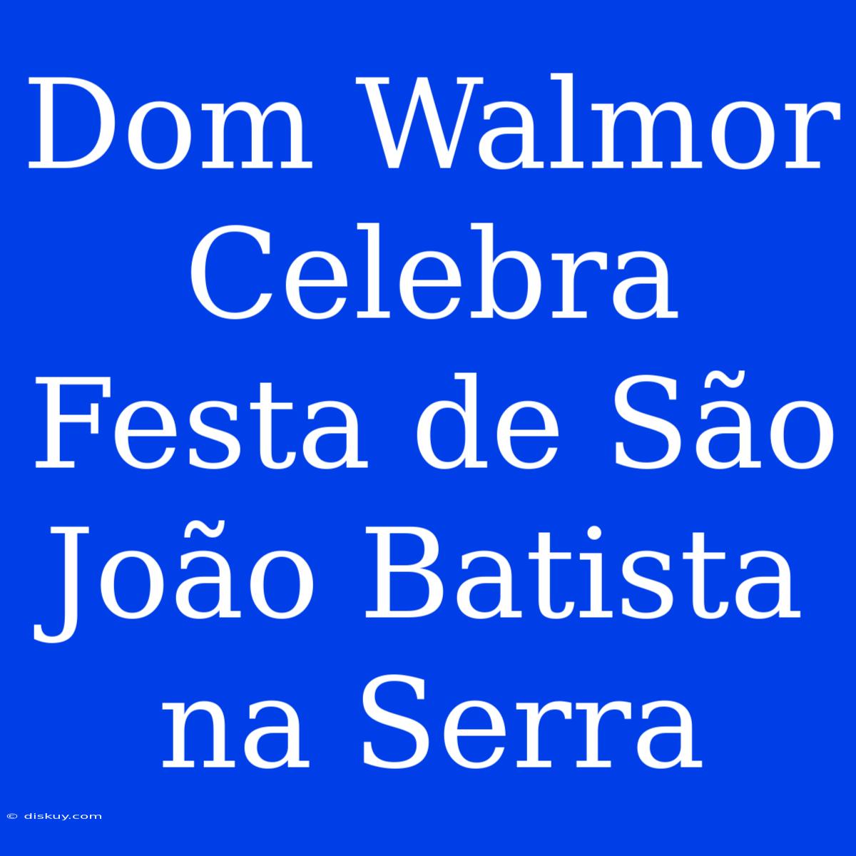 Dom Walmor Celebra Festa De São João Batista Na Serra