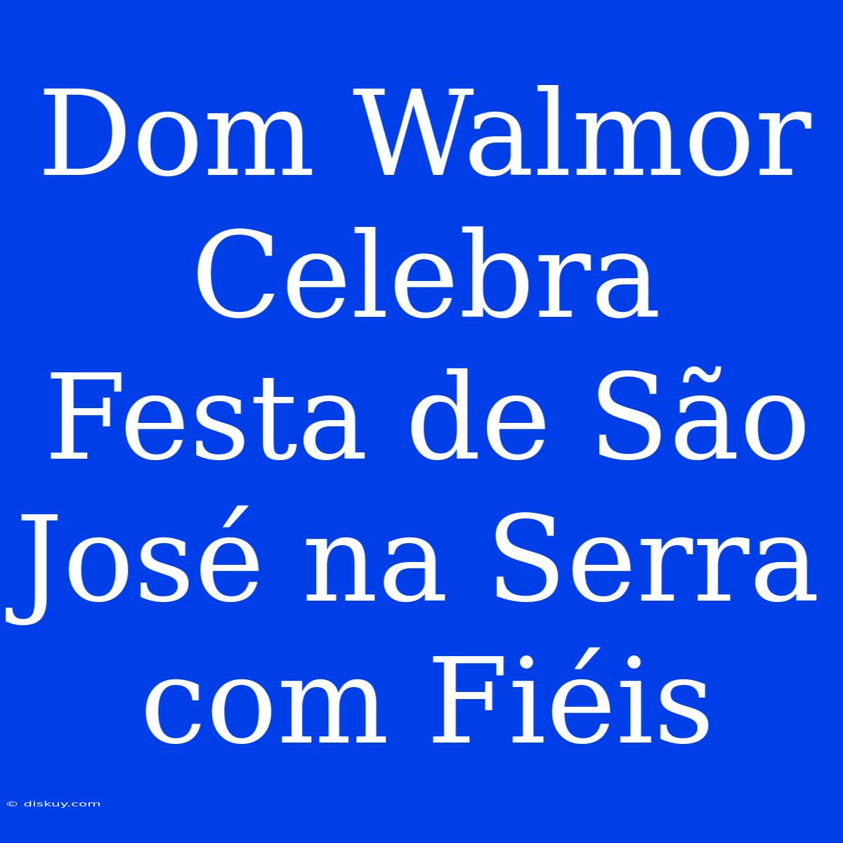 Dom Walmor Celebra Festa De São José Na Serra Com Fiéis